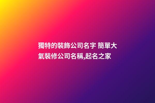 獨特的裝飾公司名字 簡單大氣裝修公司名稱,起名之家-第1張-公司起名-玄機派